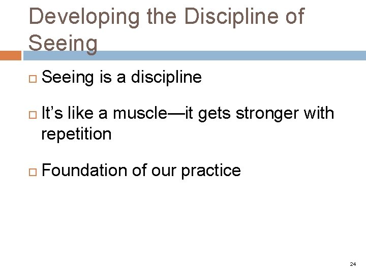 Developing the Discipline of Seeing is a discipline It’s like a muscle—it gets stronger