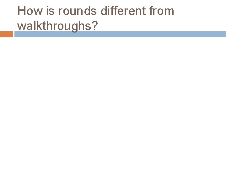 How is rounds different from walkthroughs? 