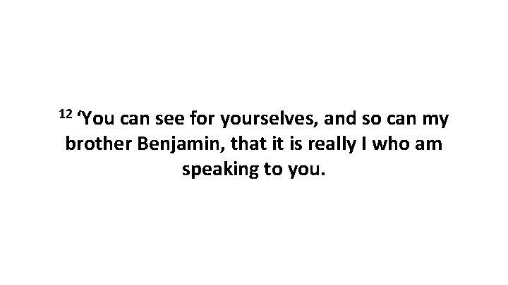 12 ‘You can see for yourselves, and so can my brother Benjamin, that it