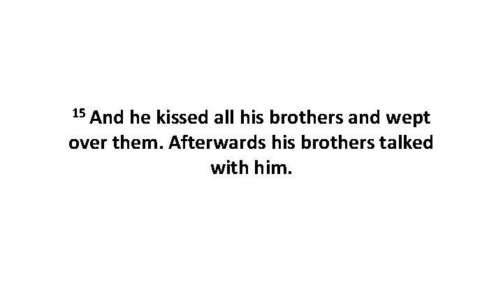 15 And he kissed all his brothers and wept over them. Afterwards his brothers