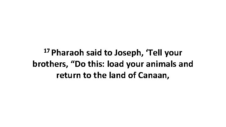 17 Pharaoh said to Joseph, ‘Tell your brothers, “Do this: load your animals and