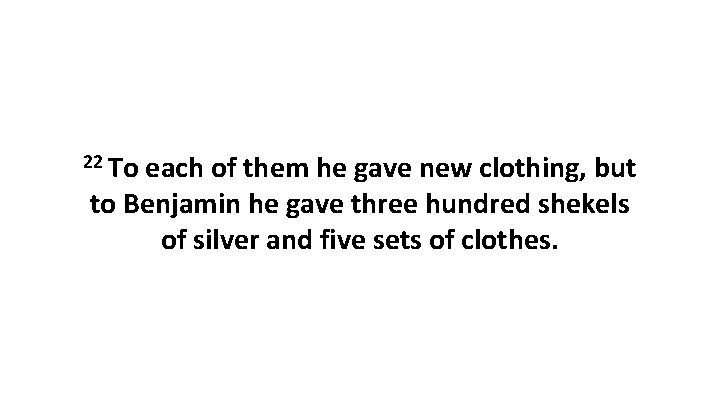 22 To each of them he gave new clothing, but to Benjamin he gave