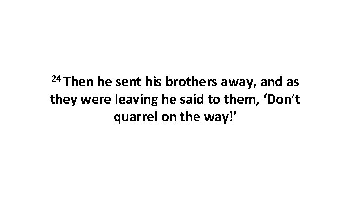 24 Then he sent his brothers away, and as they were leaving he said