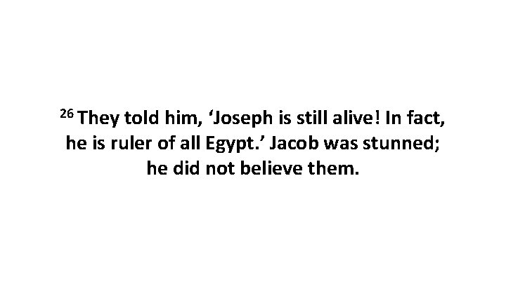 26 They told him, ‘Joseph is still alive! In fact, he is ruler of