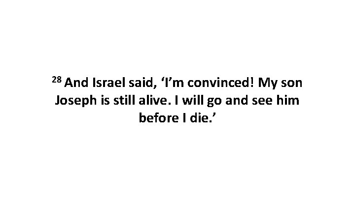 28 And Israel said, ‘I’m convinced! My son Joseph is still alive. I will