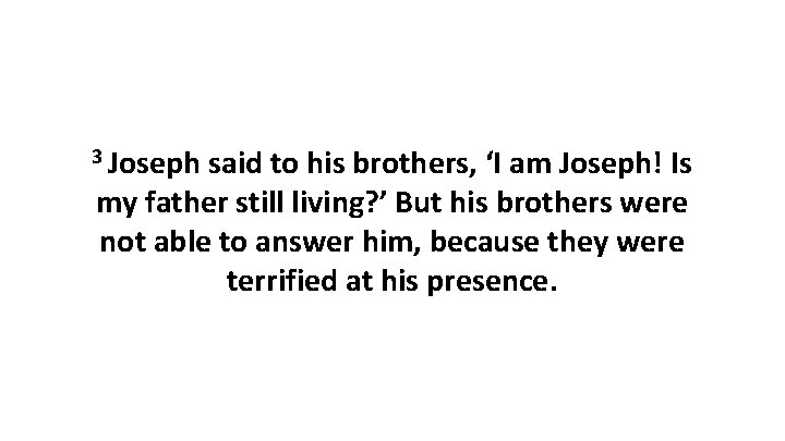 3 Joseph said to his brothers, ‘I am Joseph! Is my father still living?
