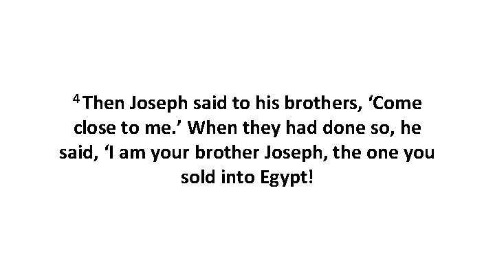 4 Then Joseph said to his brothers, ‘Come close to me. ’ When they