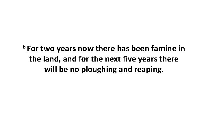 6 For two years now there has been famine in the land, and for