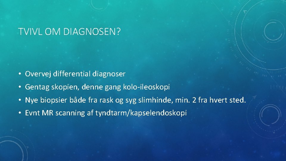 TVIVL OM DIAGNOSEN? • Overvej differential diagnoser • Gentag skopien, denne gang kolo-ileoskopi •