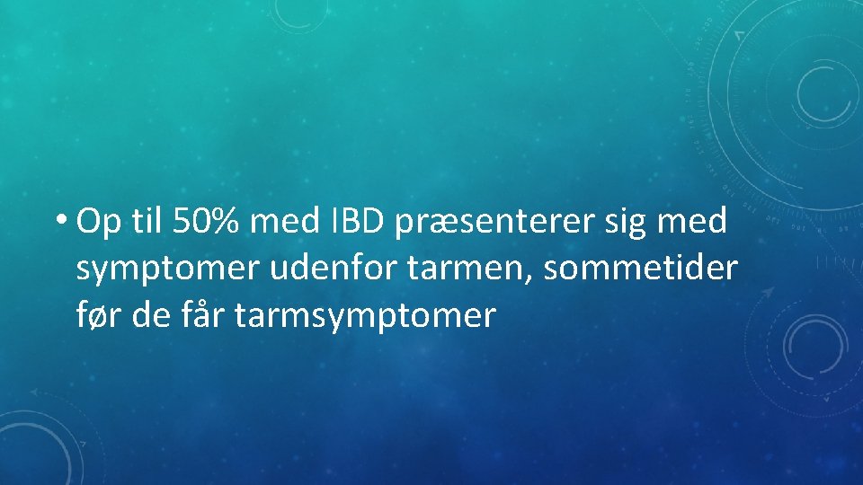  • Op til 50% med IBD præsenterer sig med symptomer udenfor tarmen, sommetider