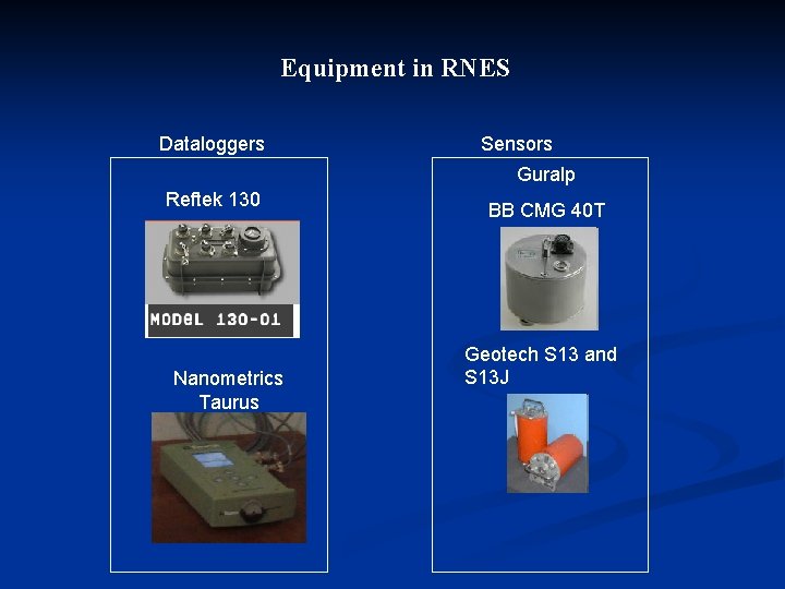 Equipment in RNES Dataloggers Sensors Guralp Reftek 130 Nanometrics Taurus BB CMG 40 T