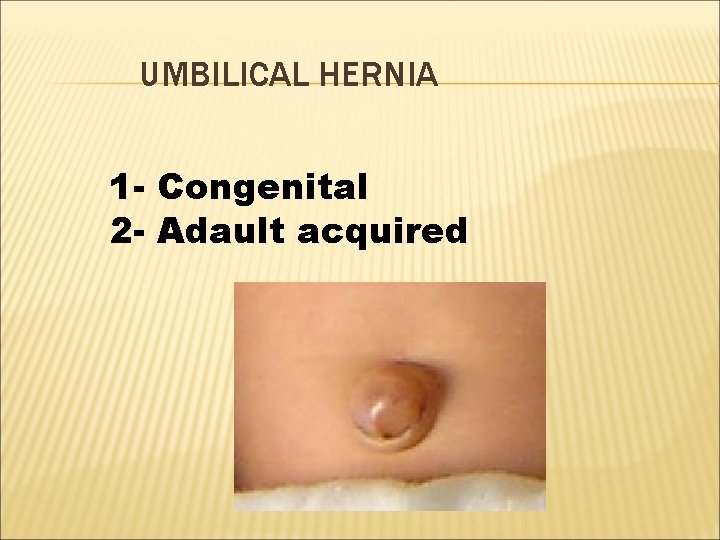 UMBILICAL HERNIA 1 - Congenital 2 - Adault acquired 