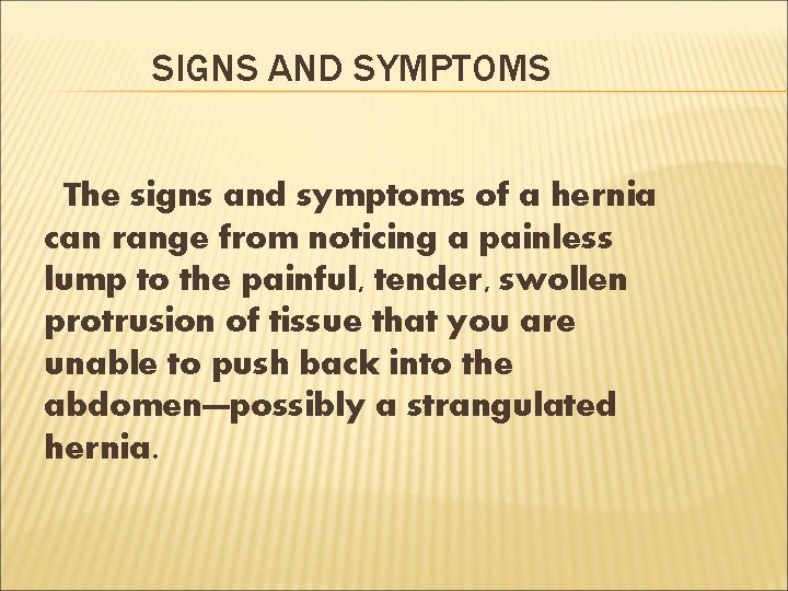 SIGNS AND SYMPTOMS The signs and symptoms of a hernia can range from noticing