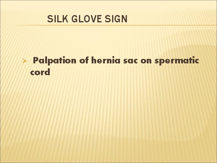 SILK GLOVE SIGN Ø Palpation of hernia sac on spermatic cord 