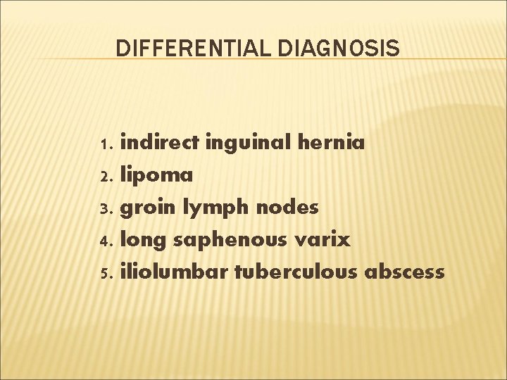 DIFFERENTIAL DIAGNOSIS 1. indirect inguinal hernia 2. lipoma 3. groin lymph nodes 4. long
