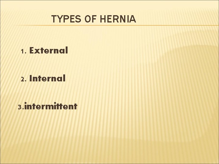 TYPES OF HERNIA 1. External 2. Internal 3. intermittent 