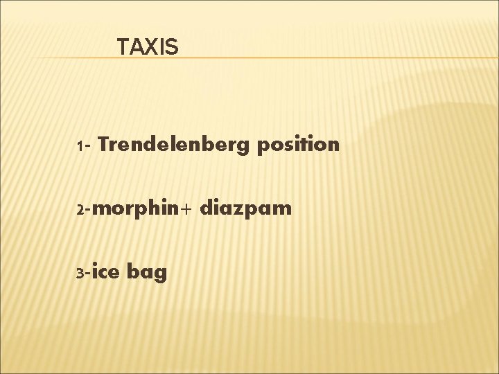 TAXIS 1 - Trendelenberg position 2 -morphin+ diazpam 3 -ice bag 