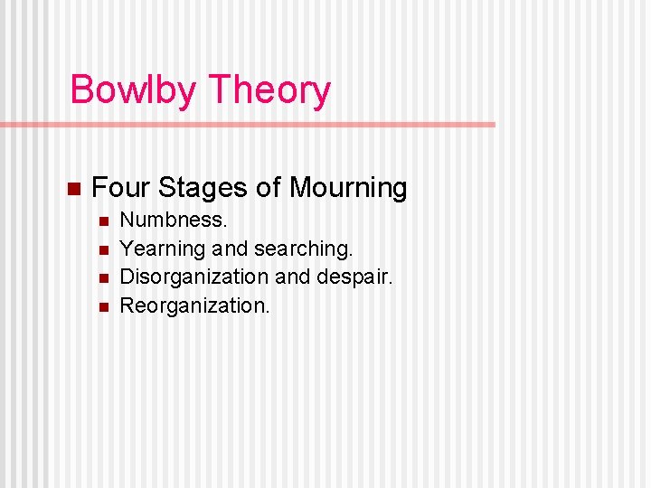 Bowlby Theory n Four Stages of Mourning n n Numbness. Yearning and searching. Disorganization