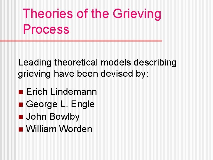 Theories of the Grieving Process Leading theoretical models describing grieving have been devised by: