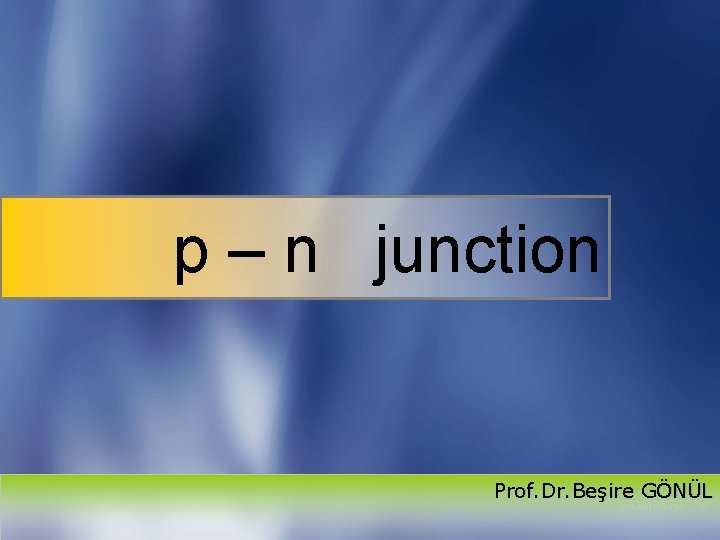 p – n junction Prof. Dr. Beşire GÖNÜL 