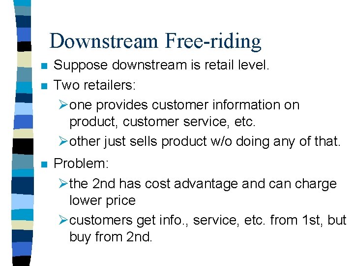 Downstream Free-riding n n n Suppose downstream is retail level. Two retailers: Øone provides
