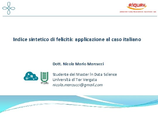 Indice sintetico di felicità: applicazione al caso italiano Dott. Nicola Mario Marcucci Studente del