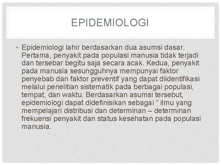 EPIDEMIOLOGI • Epidemiologi lahir berdasarkan dua asumsi dasar. Pertama, penyakit pada populasi manusia tidak