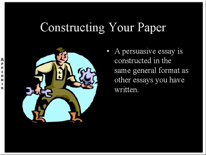 Constructing Your Paper • A persuasive essay is constructed in the same general format