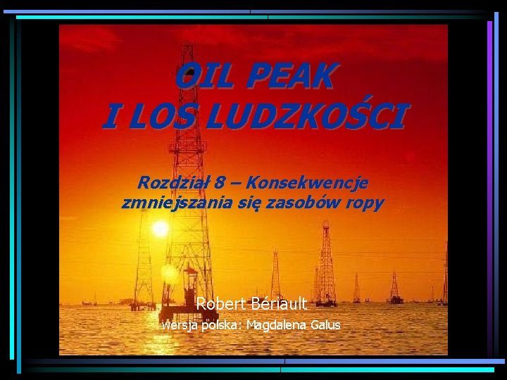 OIL PEAK I LOS LUDZKOŚCI Rozdział 8 – Konsekwencje zmniejszania się zasobów ropy Robert