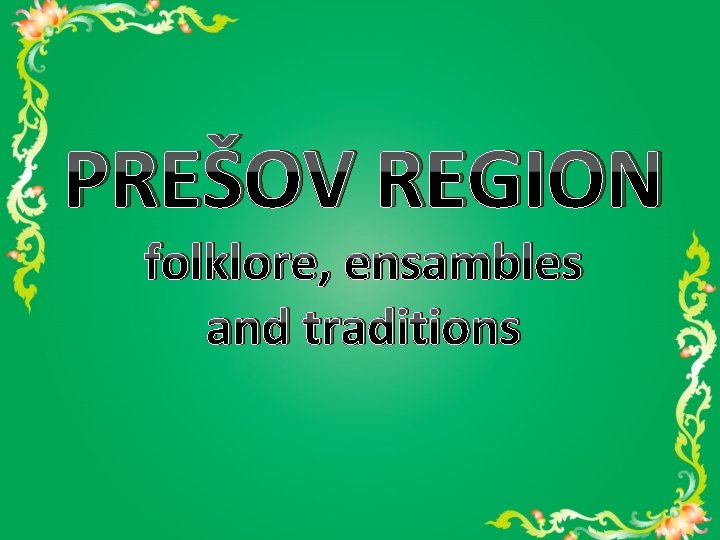 PREŠOV REGION folklore, ensambles and traditions 