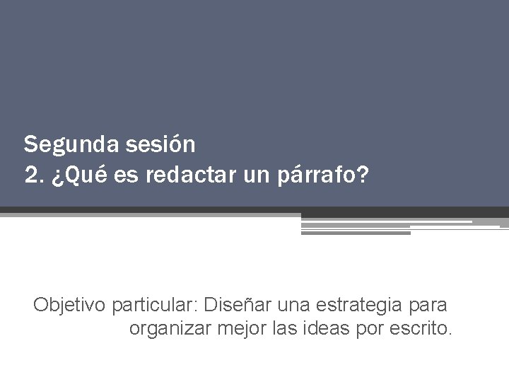 Segunda sesión 2. ¿Qué es redactar un párrafo? Objetivo particular: Diseñar una estrategia para Segunda sesión 2. ¿Qué es redactar un párrafo? Objetivo particular: Diseñar una estrategia para