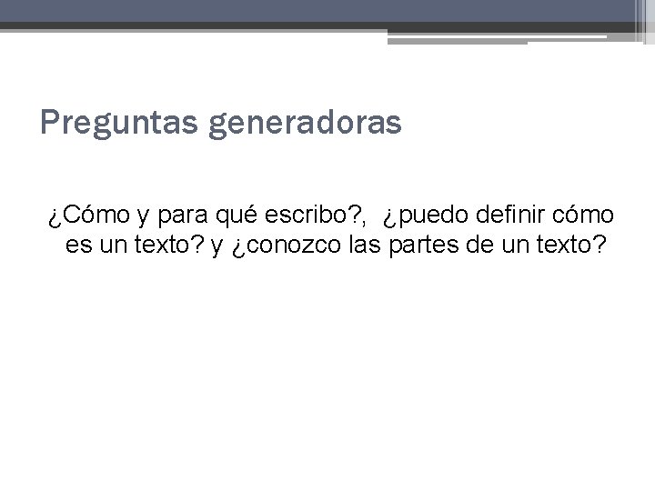 Preguntas generadoras ¿Cómo y para qué escribo? , ¿puedo definir cómo es un texto? Preguntas generadoras ¿Cómo y para qué escribo? , ¿puedo definir cómo es un texto?