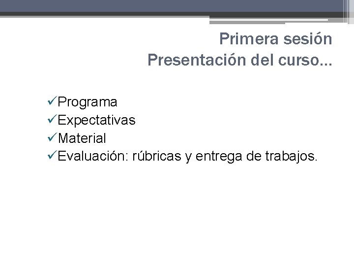 Primera sesión Presentación del curso… üPrograma üExpectativas üMaterial üEvaluación: rúbricas y entrega de trabajos. Primera sesión Presentación del curso… üPrograma üExpectativas üMaterial üEvaluación: rúbricas y entrega de trabajos.