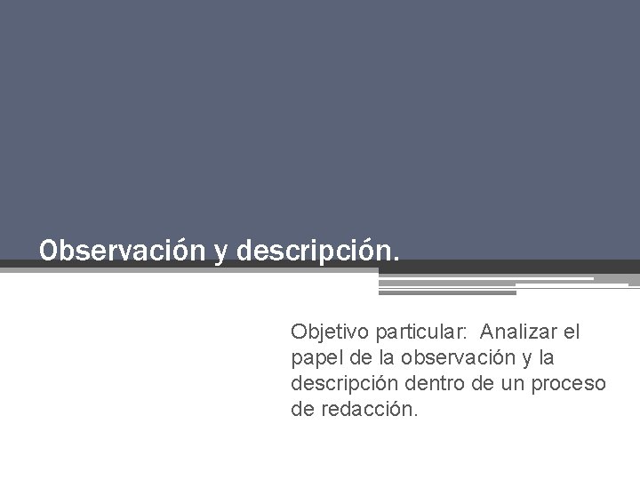 Observación y descripción. Objetivo particular: Analizar el papel de la observación y la descripción Observación y descripción. Objetivo particular: Analizar el papel de la observación y la descripción