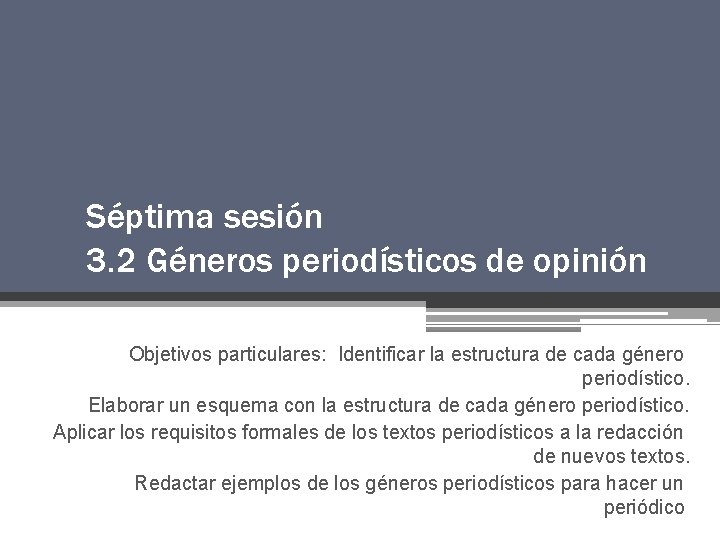 Séptima sesión 3. 2 Géneros periodísticos de opinión Objetivos particulares: Identificar la estructura de Séptima sesión 3. 2 Géneros periodísticos de opinión Objetivos particulares: Identificar la estructura de
