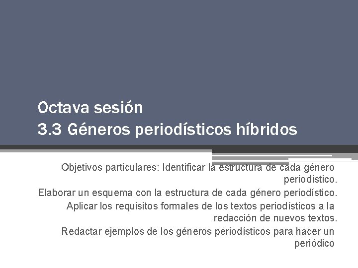 Octava sesión 3. 3 Géneros periodísticos híbridos Objetivos particulares: Identificar la estructura de cada Octava sesión 3. 3 Géneros periodísticos híbridos Objetivos particulares: Identificar la estructura de cada