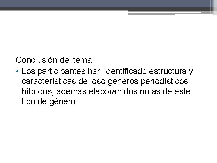Conclusión del tema: • Los participantes han identificado estructura y características de loso géneros Conclusión del tema: • Los participantes han identificado estructura y características de loso géneros