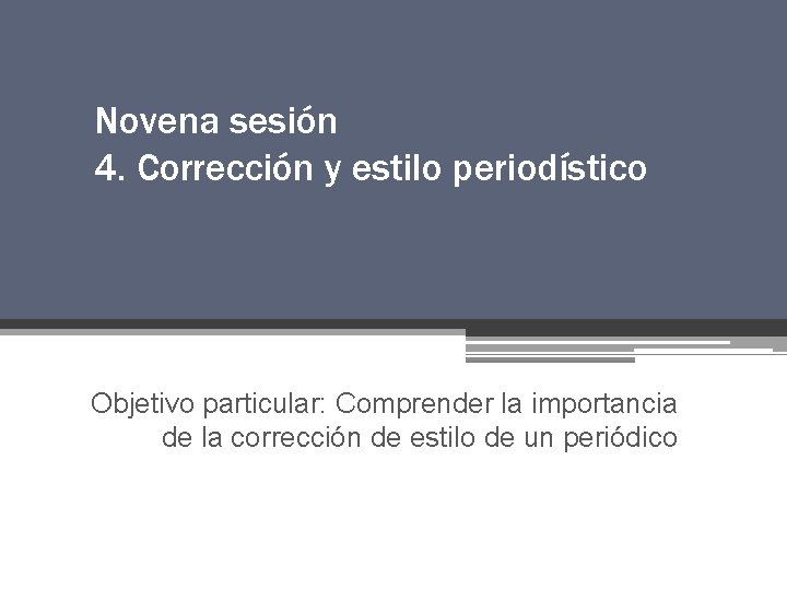 Novena sesión 4. Corrección y estilo periodístico Objetivo particular: Comprender la importancia de la Novena sesión 4. Corrección y estilo periodístico Objetivo particular: Comprender la importancia de la