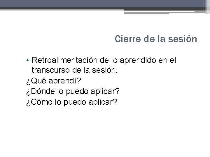 Cierre de la sesión • Retroalimentación de lo aprendido en el transcurso de la Cierre de la sesión • Retroalimentación de lo aprendido en el transcurso de la