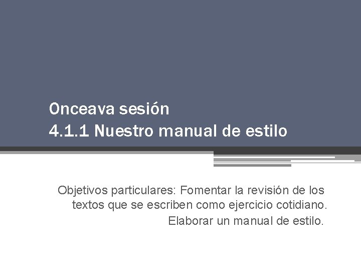 Onceava sesión 4. 1. 1 Nuestro manual de estilo Objetivos particulares: Fomentar la revisión Onceava sesión 4. 1. 1 Nuestro manual de estilo Objetivos particulares: Fomentar la revisión