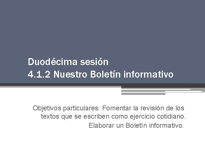 Duodécima sesión 4. 1. 2 Nuestro Boletín informativo Objetivos particulares: Fomentar la revisión de Duodécima sesión 4. 1. 2 Nuestro Boletín informativo Objetivos particulares: Fomentar la revisión de