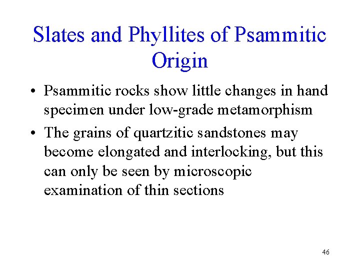 Slates and Phyllites of Psammitic Origin • Psammitic rocks show little changes in hand