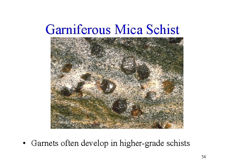 Garniferous Mica Schist • Garnets often develop in higher-grade schists 54 