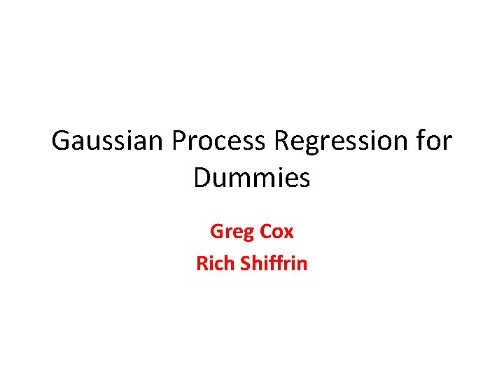 Gaussian Process Regression for Dummies Greg Cox Rich Shiffrin 