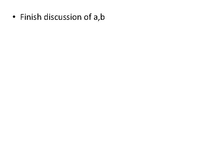  • Finish discussion of a, b 