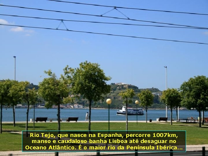 Rio Tejo, que nasce na Espanha, percorre 1007 km, manso e caudaloso banha Lisboa