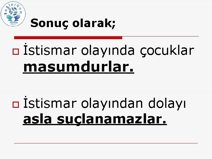 Sonuç olarak; İstismar olayında çocuklar masumdurlar. İstismar olayından dolayı asla suçlanamazlar. 