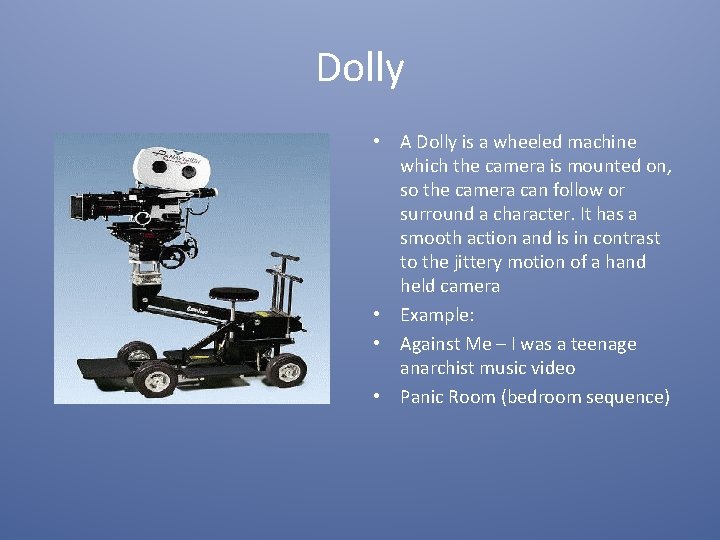 Dolly • A Dolly is a wheeled machine which the camera is mounted on,