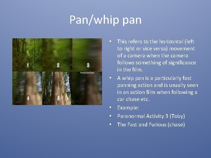 Pan/whip pan • This refers to the horizontal (left to right or vice versa)