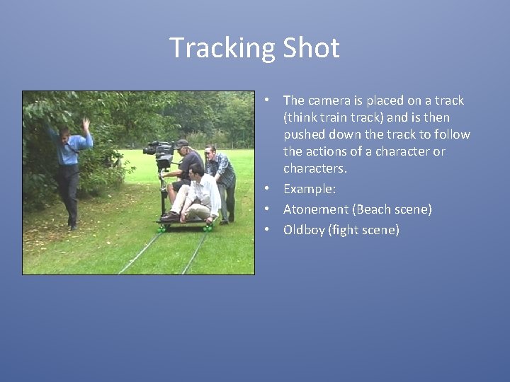 Tracking Shot • The camera is placed on a track (think train track) and